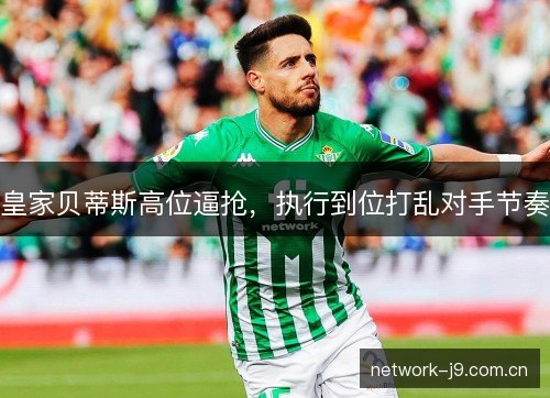 皇家贝蒂斯高位逼抢，执行到位打乱对手节奏